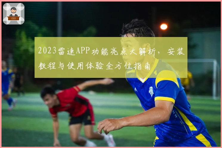 2023雷速APP功能亮点大解析，安装教程与使用体验全方位指南