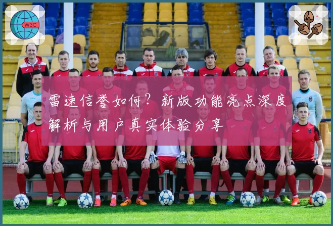 雷速信誉如何？新版功能亮点深度解析与用户真实体验分享