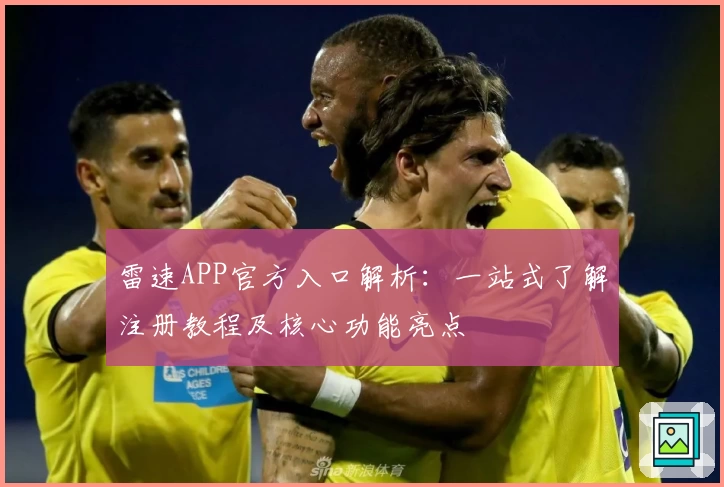雷速APP官方入口解析：一站式了解注册教程及核心功能亮点
