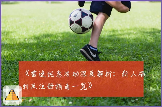 《雷速优惠活动深度解析：新人福利及注册指南一览》