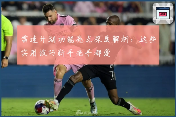 雷速计划功能亮点深度解析,这些实用技巧新手老手都爱