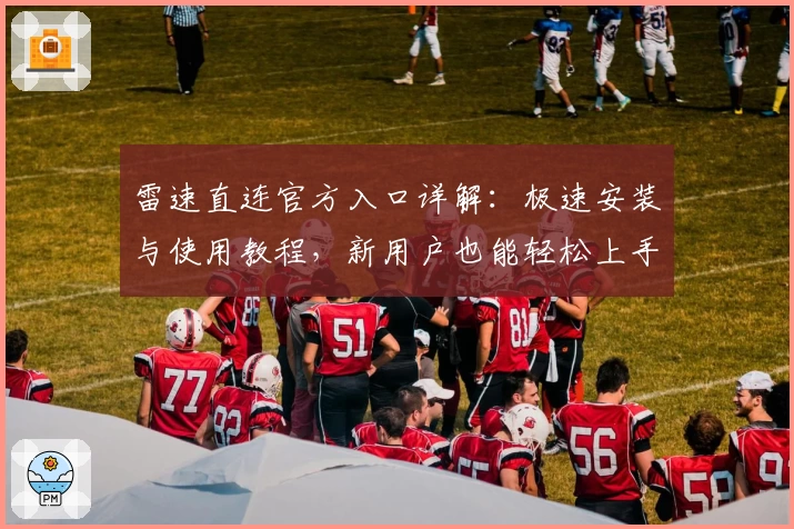 雷速直连官方入口详解：极速安装与使用教程，新用户也能轻松上手