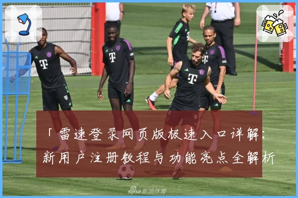 「雷速登录网页版极速入口详解：新用户注册教程与功能亮点全解析」