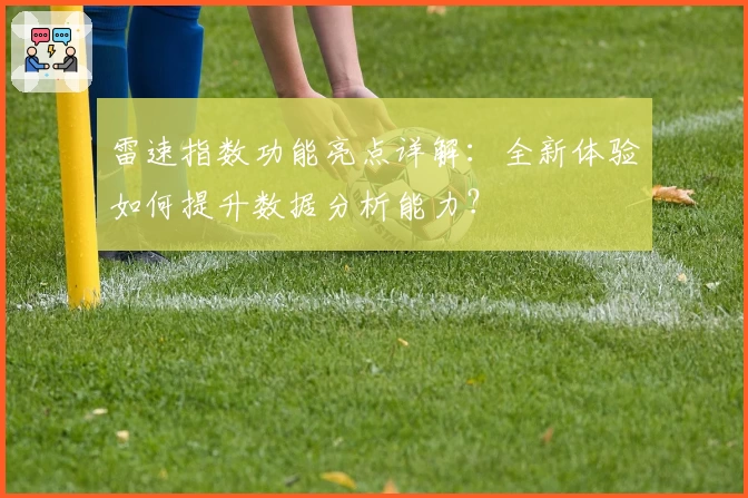 雷速指数功能亮点详解：全新体验如何提升数据分析能力？