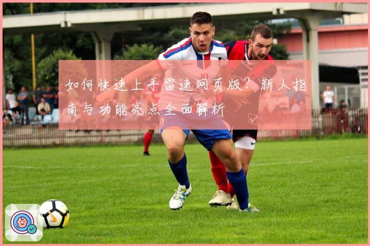 如何快速上手雷速网页版？新人指南与功能亮点全面解析