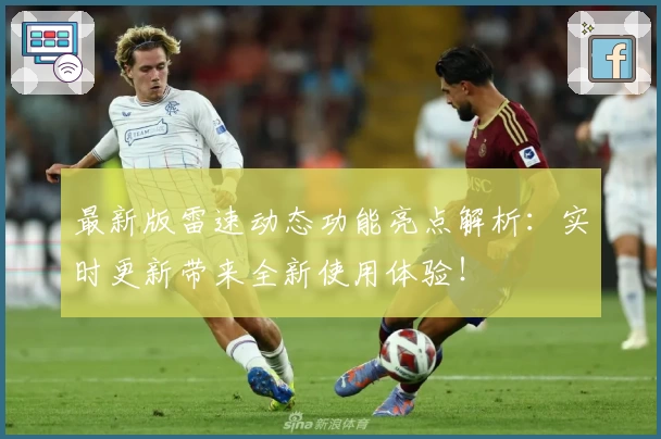 最新版雷速动态功能亮点解析:实时更新带来全新使用体验!