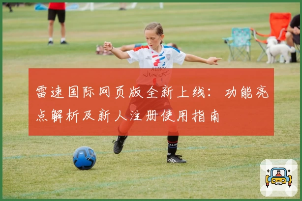 雷速国际网页版全新上线：功能亮点解析及新人注册使用指南