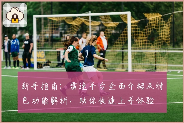 新手指南：雷速平台全面介绍及特色功能解析，助你快速上手体验