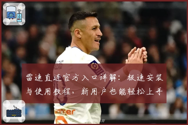 雷速直连官方入口详解：极速安装与使用教程，新用户也能轻松上手