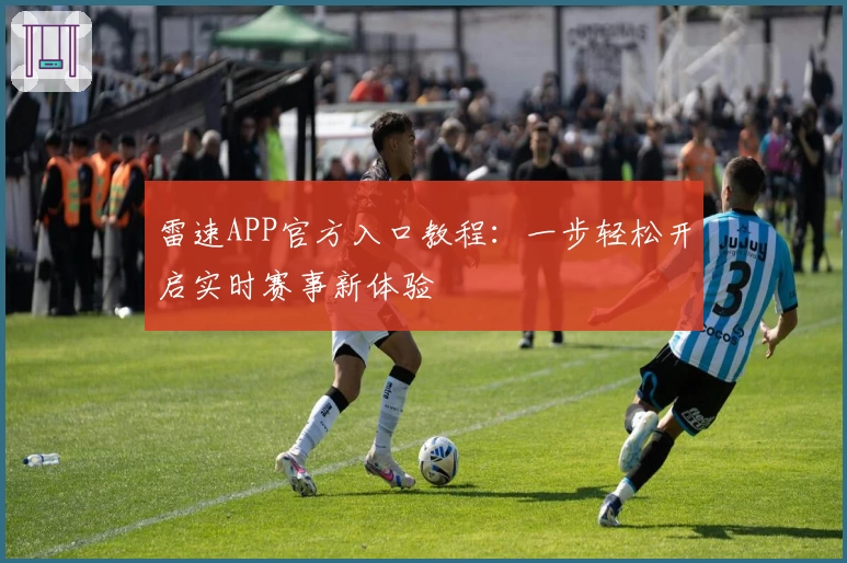 雷速APP官方入口教程：一步轻松开启实时赛事新体验