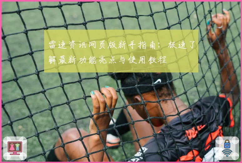 雷速资讯网页版新手指南：极速了解最新功能亮点与使用教程