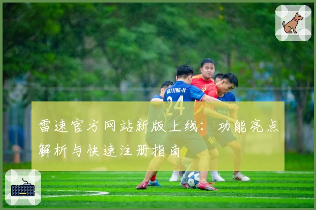 雷速官方网站新版上线：功能亮点解析与快速注册指南