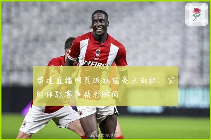 雷速直播网页版功能亮点剖析：实时体验赛事精彩瞬间