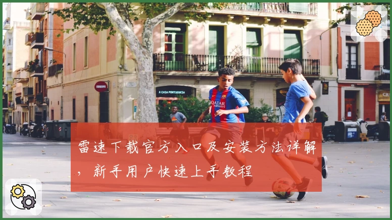 雷速下载官方入口及安装方法详解,新手用户快速上手教程