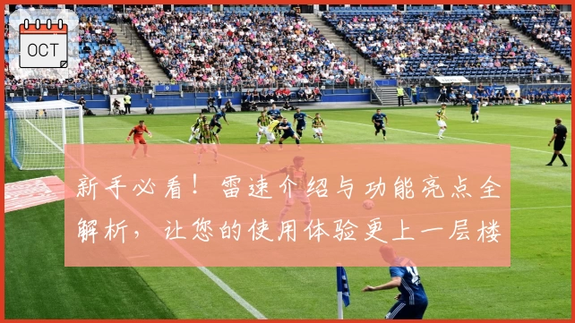 新手必看！雷速介绍与功能亮点全解析，让您的使用体验更上一层楼