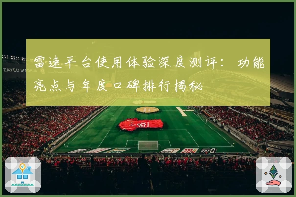 雷速平台使用体验深度测评：功能亮点与年度口碑排行揭秘
