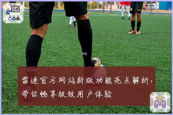 雷速官方网站新版功能亮点解析，带你畅享极致用户体验