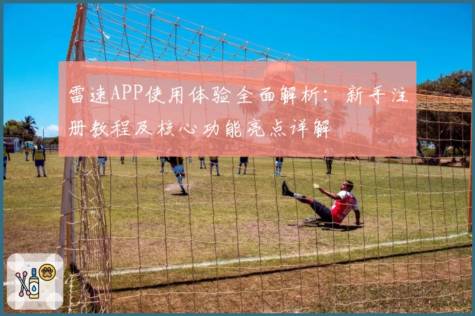 雷速APP使用体验全面解析:新手注册教程及核心功能亮点详解