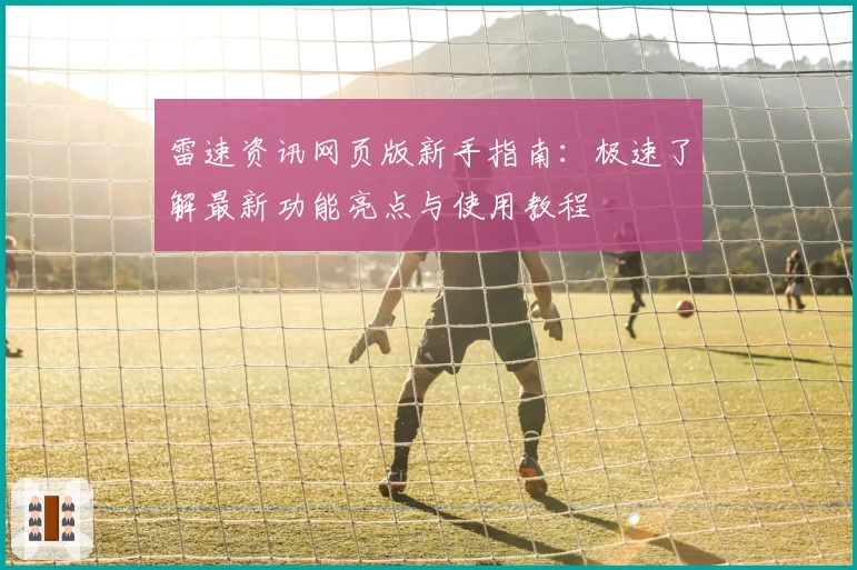 雷速资讯网页版新手指南：极速了解最新功能亮点与使用教程