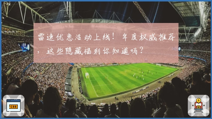 雷速优惠活动上线!年度权威推荐,这些隐藏福利你知道吗?