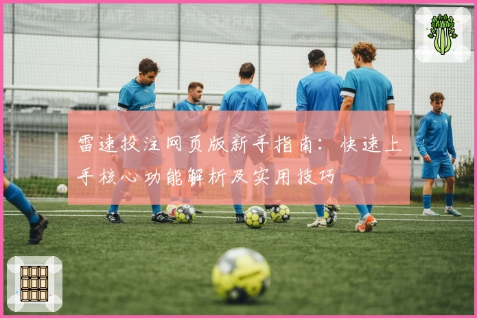 雷速投注网页版新手指南:快速上手核心功能解析及实用技巧