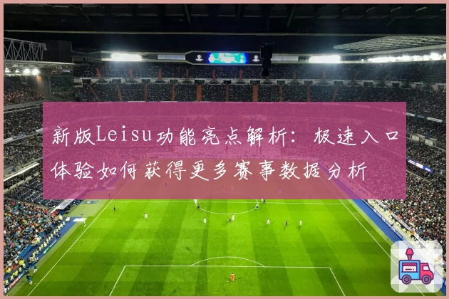 新版Leisu功能亮点解析：极速入口体验如何获得更多赛事数据分析