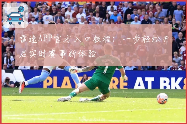 雷速APP官方入口教程：一步轻松开启实时赛事新体验