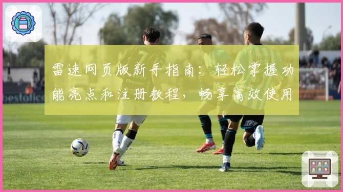 雷速网页版新手指南:轻松掌握功能亮点和注册教程,畅享高效使用体验