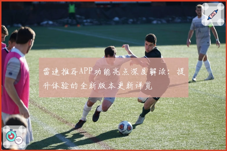 雷速推荐APP功能亮点深度解读:提升体验的全新版本更新详览