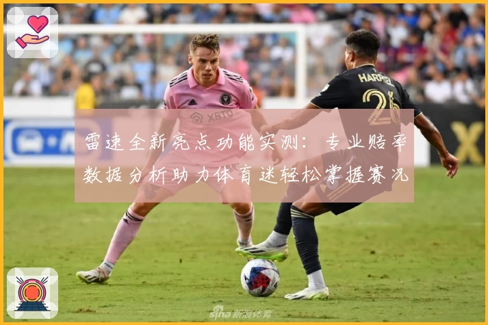 雷速全新亮点功能实测：专业赔率数据分析助力体育迷轻松掌握赛况