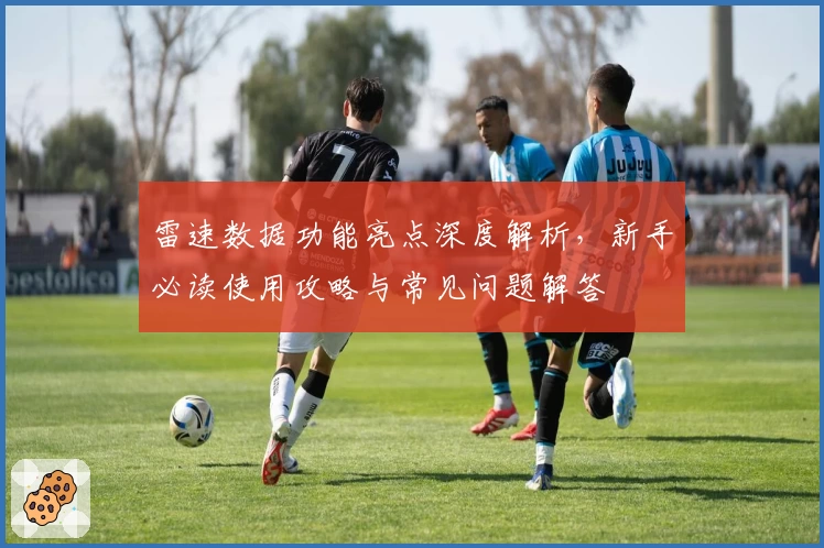 雷速数据功能亮点深度解析，新手必读使用攻略与常见问题解答