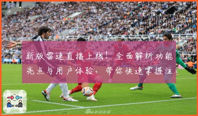 新版雷速直播上线！全面解析功能亮点与用户体验，带你快速掌握注册及安装教程