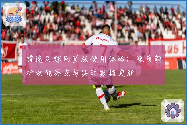雷速足球网页版使用体验：深度解析功能亮点与实时数据更新