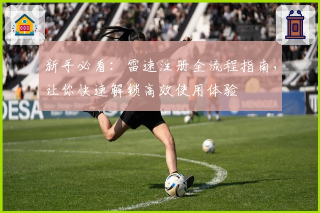 新手必看：雷速注册全流程指南，让你快速解锁高效使用体验