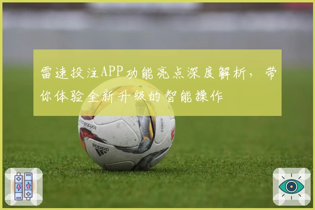 雷速投注APP功能亮点深度解析，带你体验全新升级的智能操作