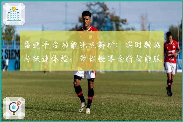 雷速平台功能亮点解析：实时数据与极速体验，带你畅享全新智能服务