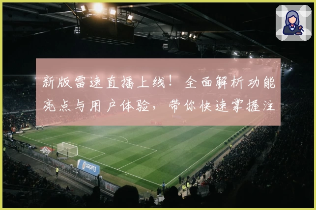 新版雷速直播上线！全面解析功能亮点与用户体验，带你快速掌握注册及安装教程