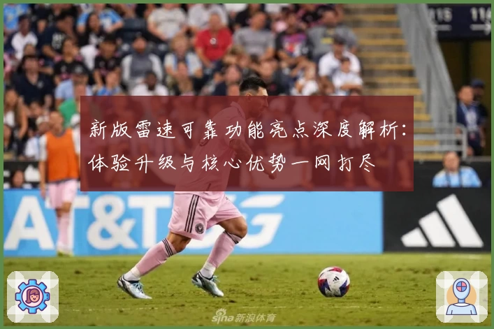 新版雷速可靠功能亮点深度解析：体验升级与核心优势一网打尽