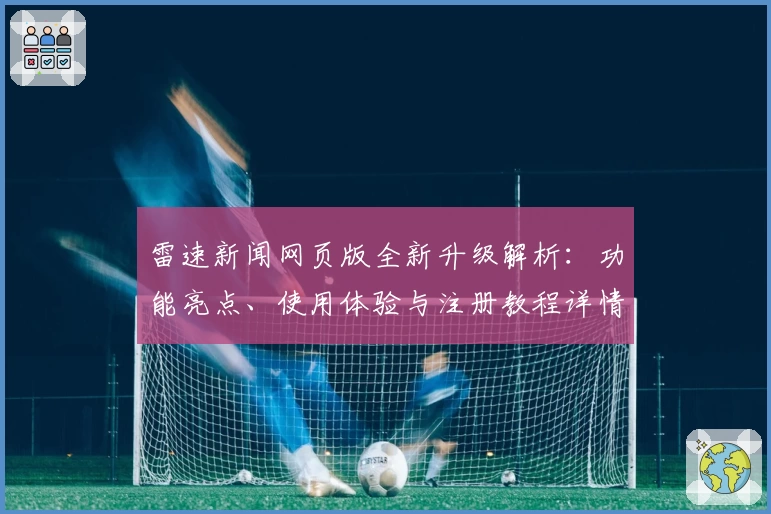 雷速新闻网页版全新升级解析：功能亮点、使用体验与注册教程详情一览