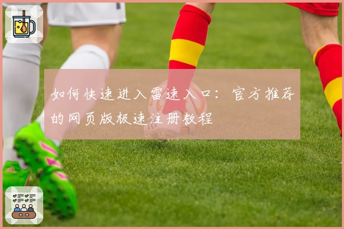 如何快速进入雷速入口：官方推荐的网页版极速注册教程