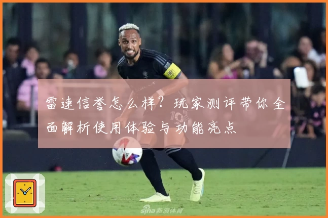 雷速信誉怎么样？玩家测评带你全面解析使用体验与功能亮点