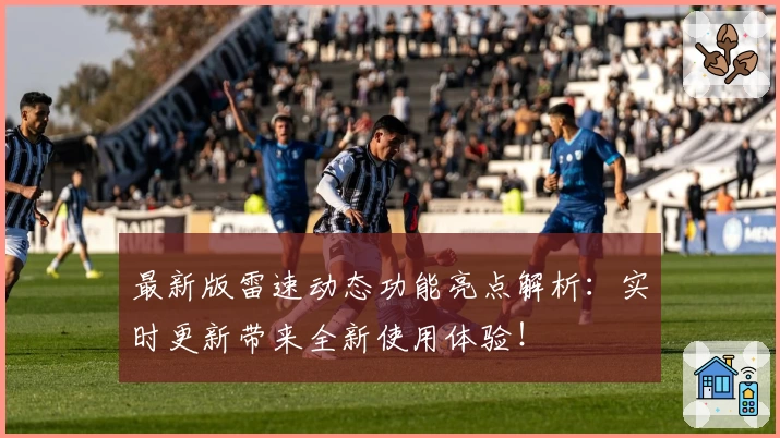 最新版雷速动态功能亮点解析:实时更新带来全新使用体验!