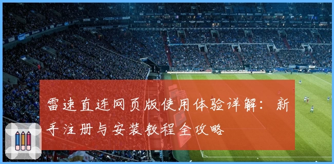 雷速直连网页版使用体验详解:新手注册与安装教程全攻略