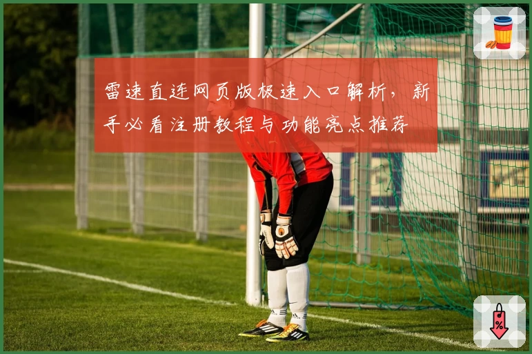 雷速直连网页版极速入口解析，新手必看注册教程与功能亮点推荐