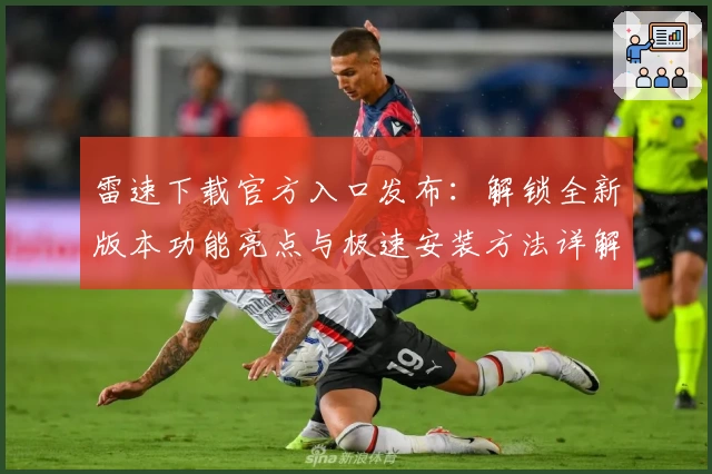 雷速下载官方入口发布：解锁全新版本功能亮点与极速安装方法详解