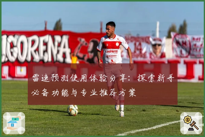 雷速预测使用体验分享：探索新手必备功能与专业推荐方案