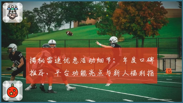揭秘雷速优惠活动细节：年度口碑推荐，平台功能亮点与新人福利指南一文搞定