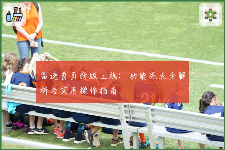 雷速首页新版上线：功能亮点全解析与实用操作指南